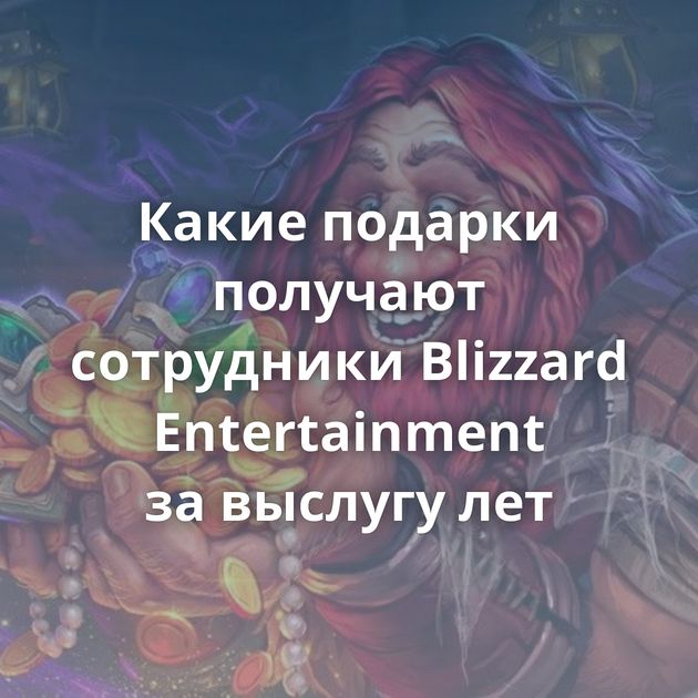 Какие подарки получают сотрудники Blizzard Entertainment за выслугу лет