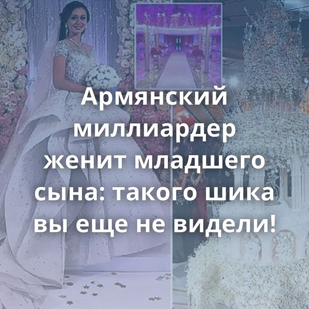 Армянский миллиардер женит младшего сына: такого шика вы еще не видели!