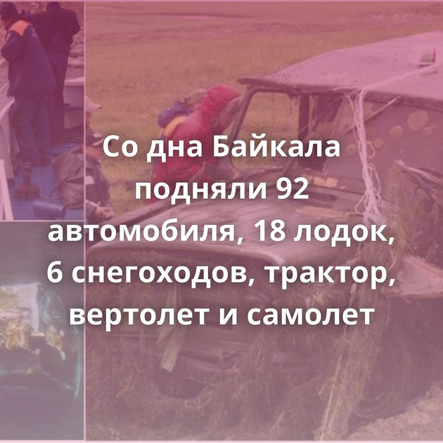 Со дна Байкала подняли 92 автомобиля, 18 лодок, 6 снегоходов, трактор, вертолет и самолет