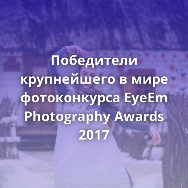 Победители крупнейшего в мире фотоконкурса EyeEm Photography Awards 2017