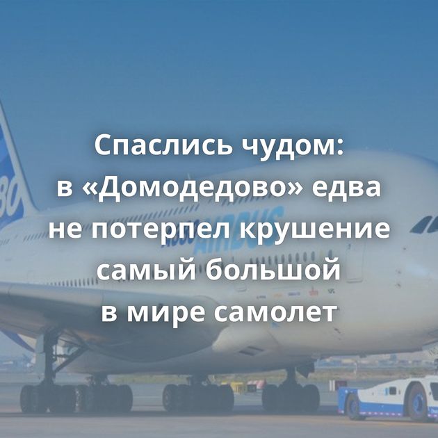 Спаслись чудом: в «Домодедово» едва не потерпел крушение самый большой в мире самолет
