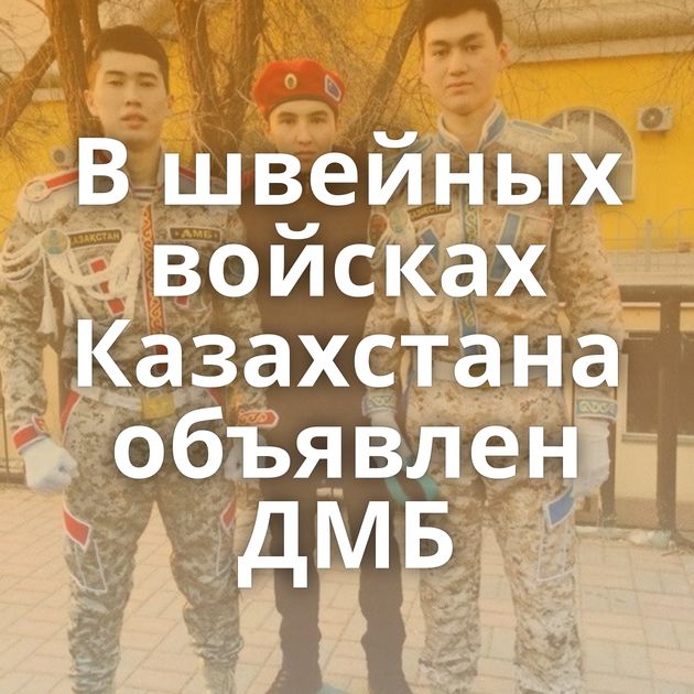 В швейных войcках Казахстана объявлен ДМБ