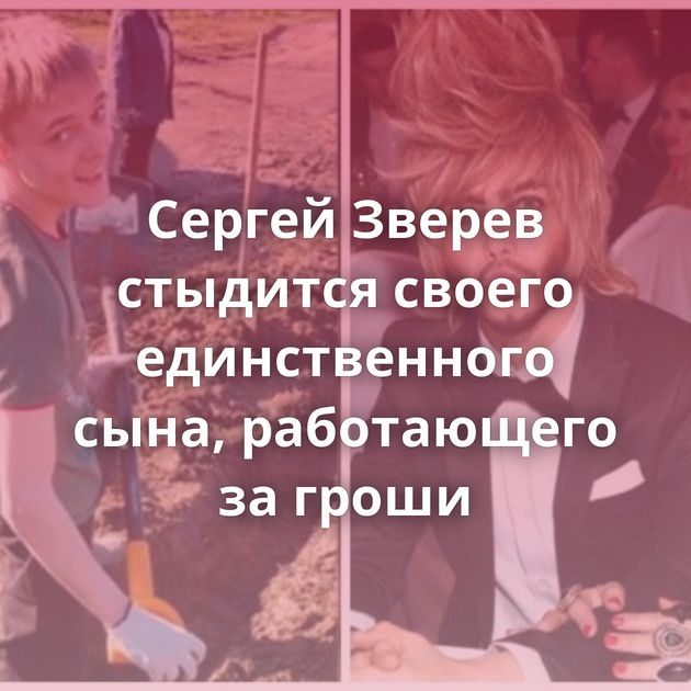 Сергей Зверев стыдится своего единственного сына, работающего за гроши