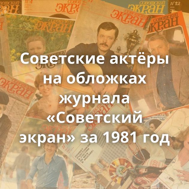 Советские актёры на обложках журнала «Советский экран» за 1981 год