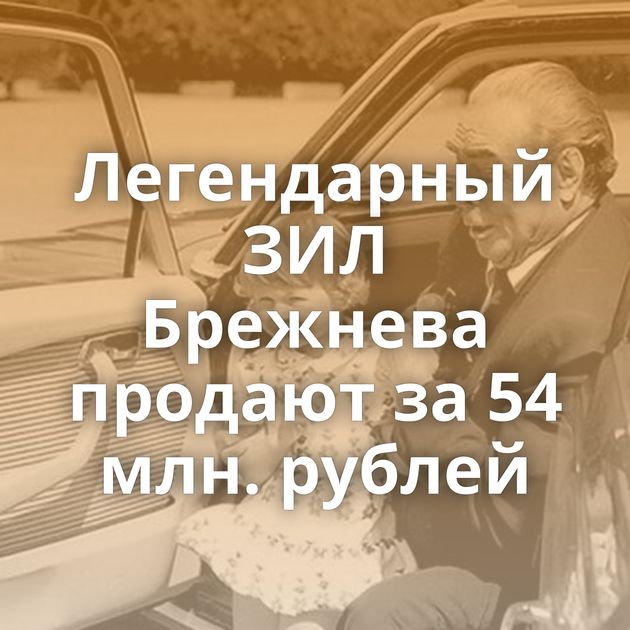 Легендарный ЗИЛ Брежнева продают за 54 млн. рублей
