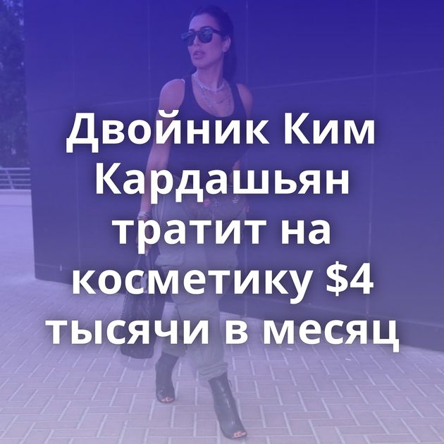 Двойник Ким Кардашьян тратит на косметику $4 тысячи в месяц