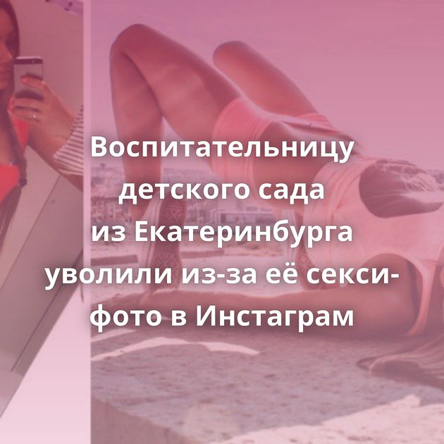 Воспитательницу детского сада из Екатеринбурга уволили из-за её секси-фото в Инстаграм