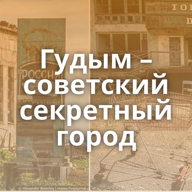 Гудым – советский секретный город