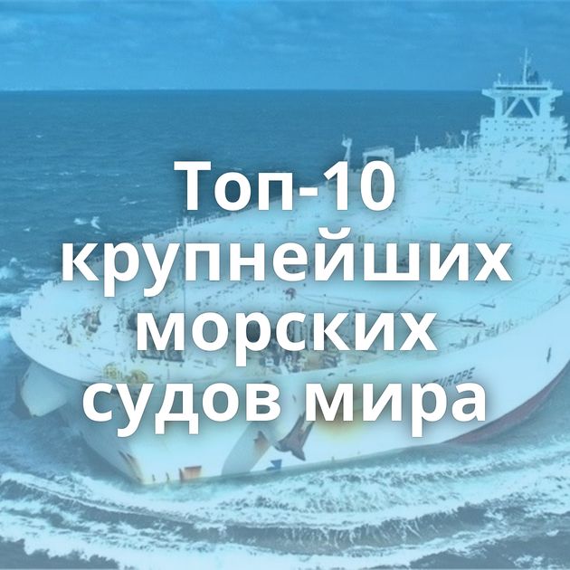 Топ-10 крупнейших морских судов мира