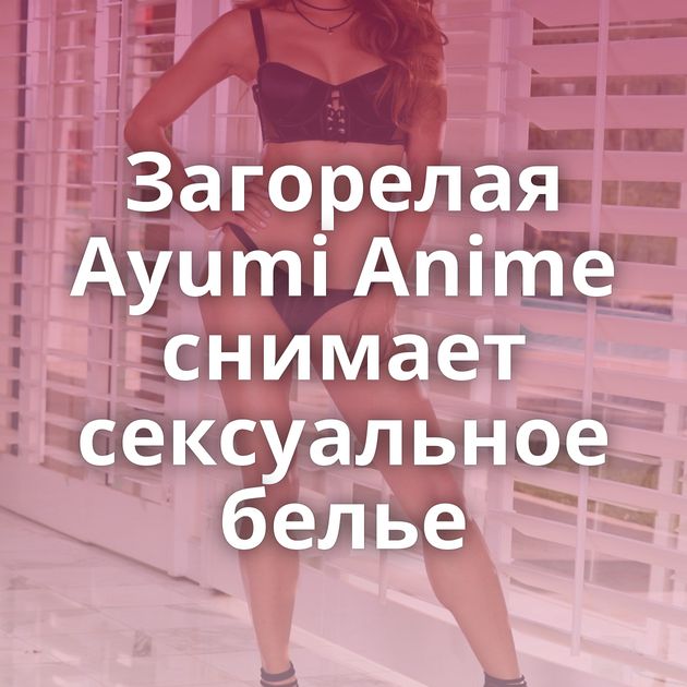 Загорелая Ayumi Anime снимает сексуальное белье