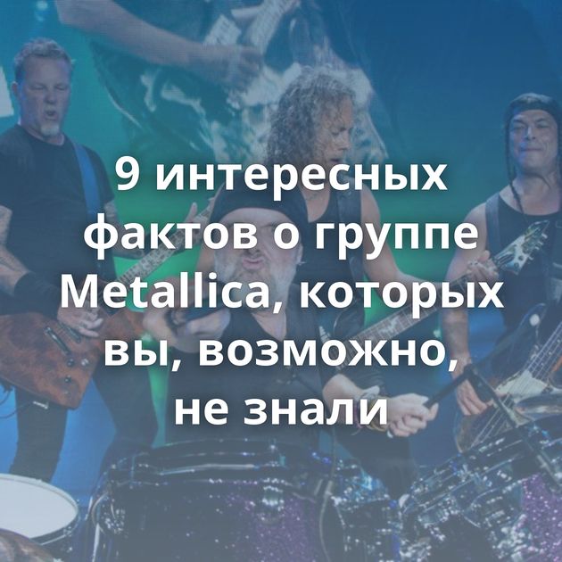 9 интересных фактов о группе Metallica, которых вы, возможно, не знали