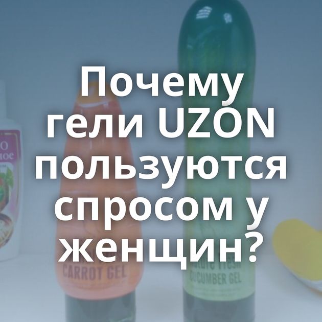 Почему гели UZON пользуются спросом у женщин?