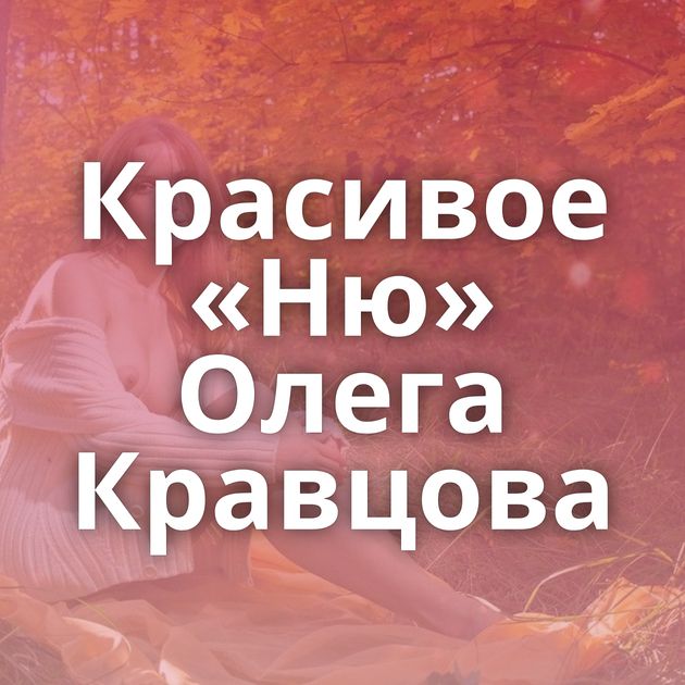 Красивое «Ню» Олега Кравцова