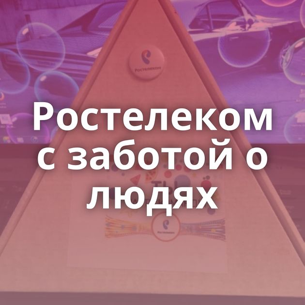 Ростелеком с заботой о людях