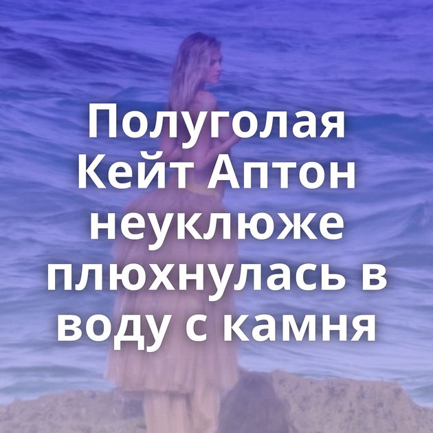 Полуголая Кейт Аптон неуклюже плюхнулась в воду с камня