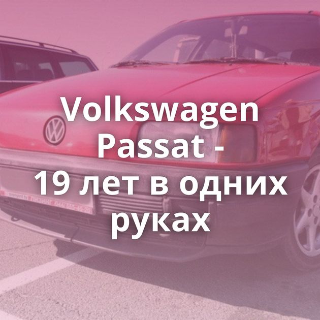 Volkswagen Passat - 19 лет в одних руках
