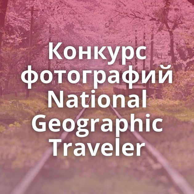 Конкурс фотографий National Geographic Traveler