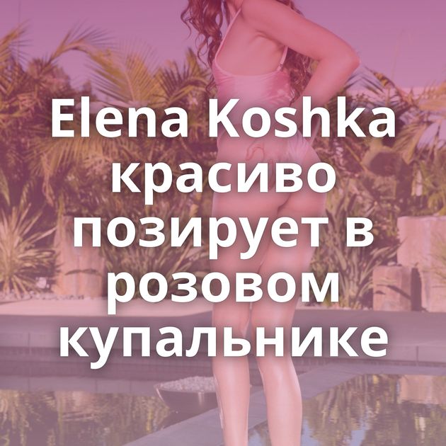 Elena Koshka красиво позирует в розовом купальнике