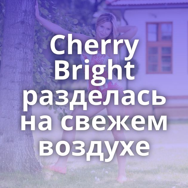 Cherry Bright разделась на свежем воздухе