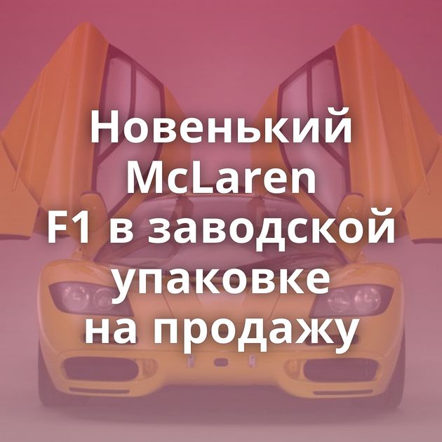 Новенький McLaren F1 в заводской упаковке на продажу