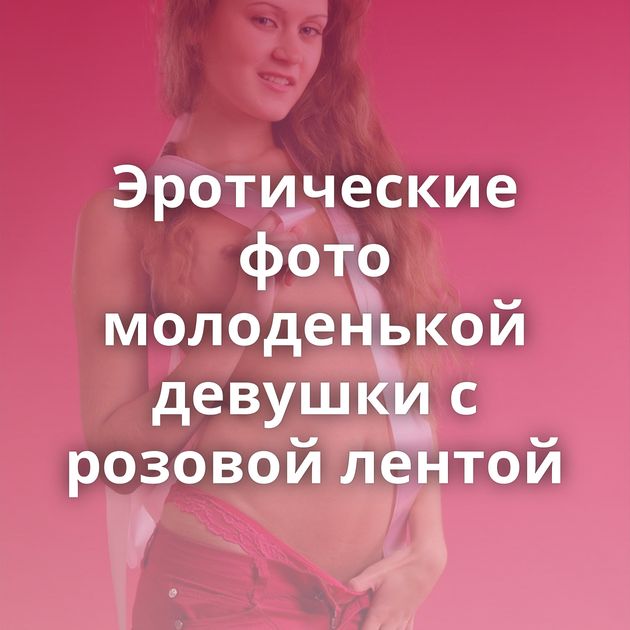 Эротические фото молоденькой девушки с розовой лентой