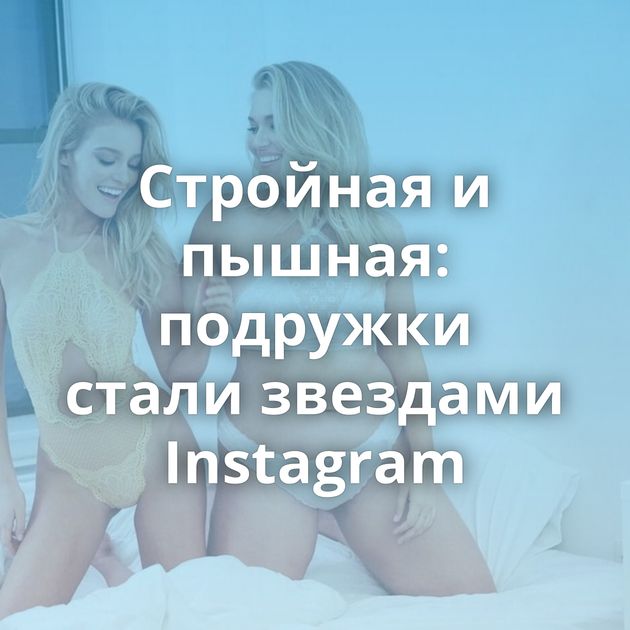 Стройная и пышная: подружки стали звездами Instagram