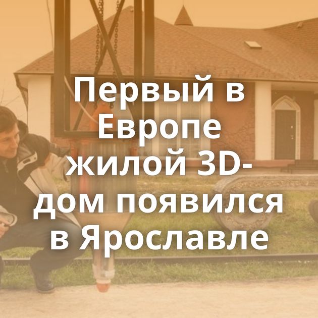 Первый в Европе жилой 3D-дом появился в Ярославле