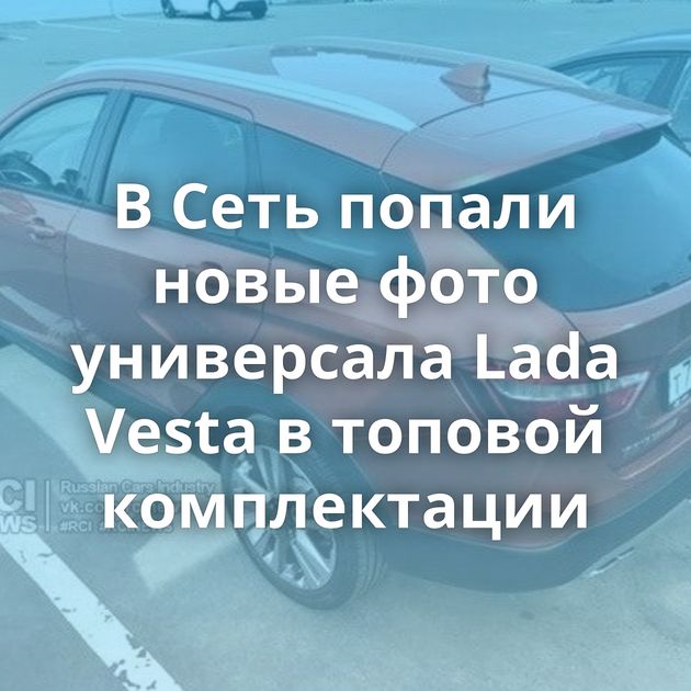 В Сеть попали новые фото универсала Lada Vesta в топовой комплектации