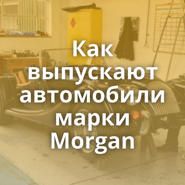 Как выпускают автомобили марки Morgan