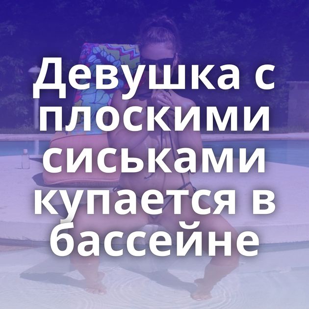 Девушка с плоскими сиськами купается в бассейне