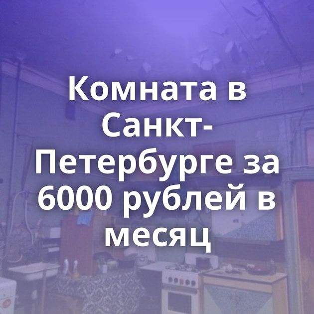 Комната в Санкт-Петербурге за 6000 рублей в месяц