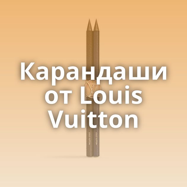 Карандаши от Louis Vuitton