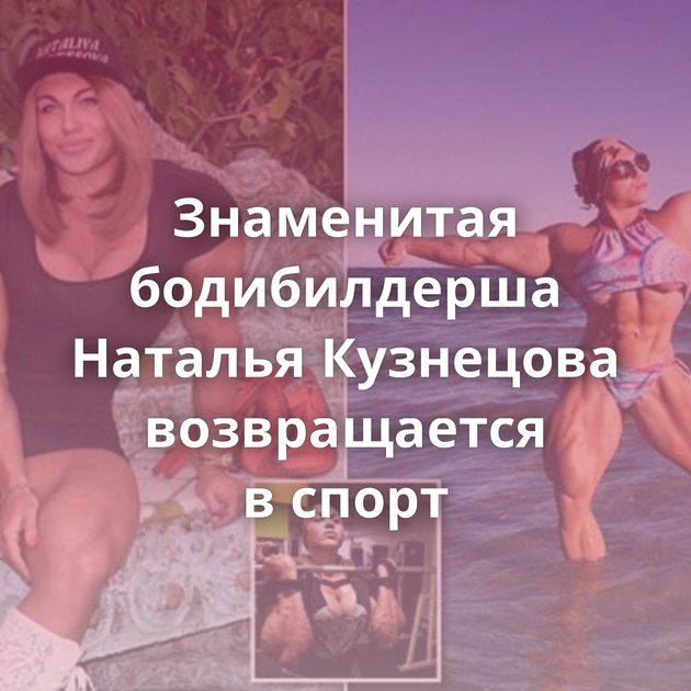 Знаменитая бодибилдерша Наталья Кузнецова возвращается в спорт