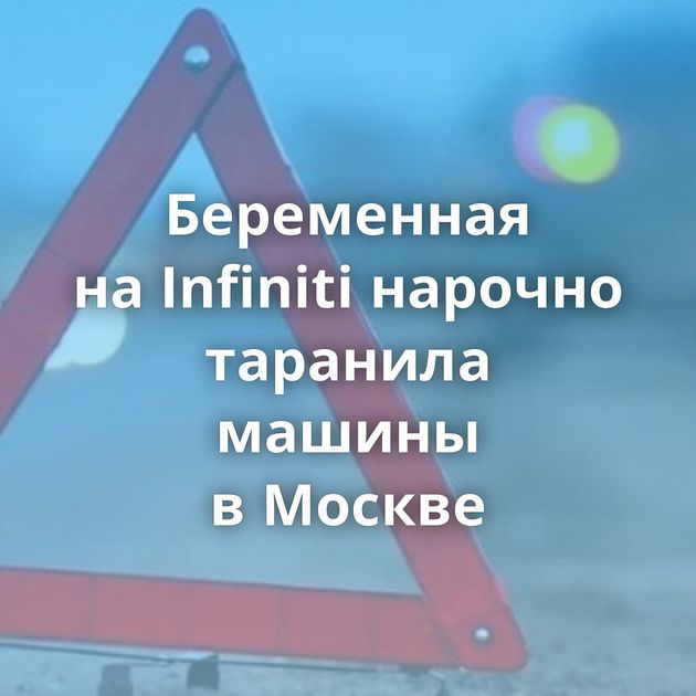Беременная на Infiniti нарочно таранила машины в Москве