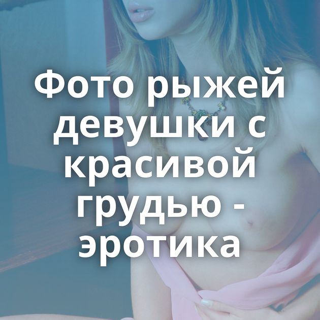 Фото рыжей девушки с красивой грудью - эротика
