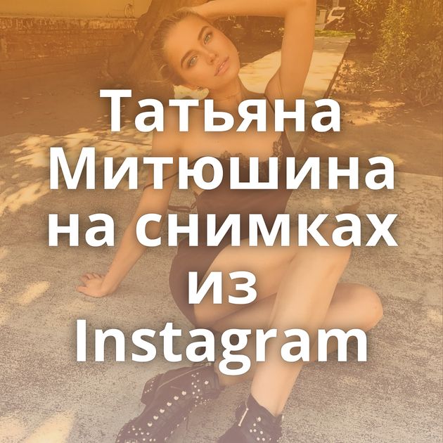 Татьяна Митюшина на снимках из Instagram