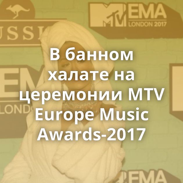 В банном халате на церемонии MTV Europe Music Awards-2017