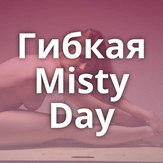 Гибкая Misty Day