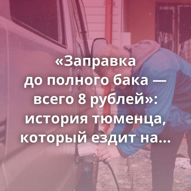 «Заправка до полного бака — всего 8 рублей»: история тюменца, который ездит на электромобиле