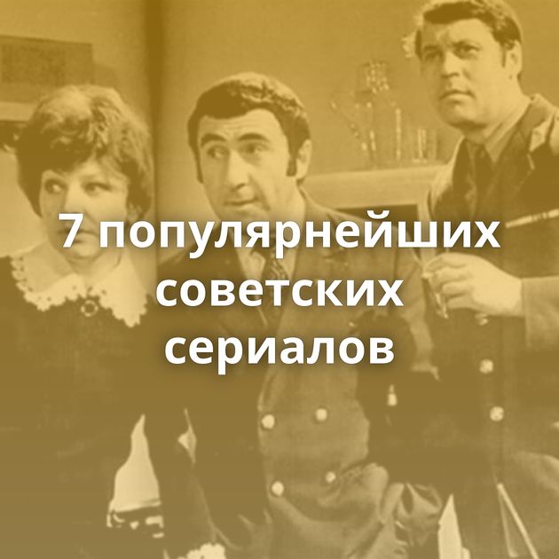 7 популярнейших советских сериалов