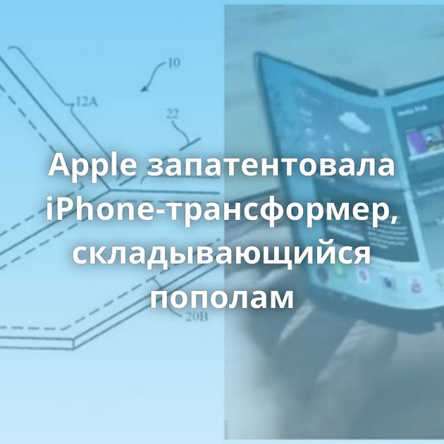 Apple запатентовала iPhone-трансформер, складывающийся пополам