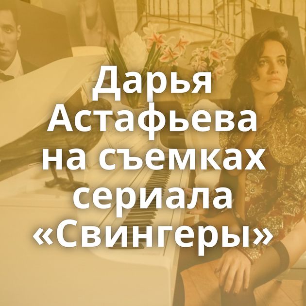 Дарья Астафьева на съемках сериала «Свингеры»