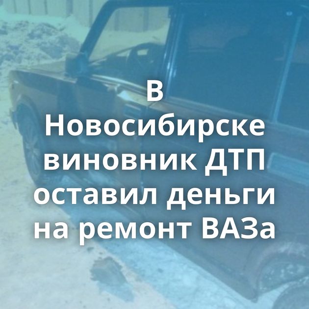 В Новосибирске виновник ДТП оставил деньги на ремонт ВАЗа