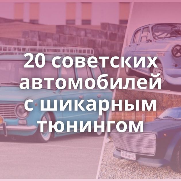 20 советских автомобилей с шикарным тюнингом