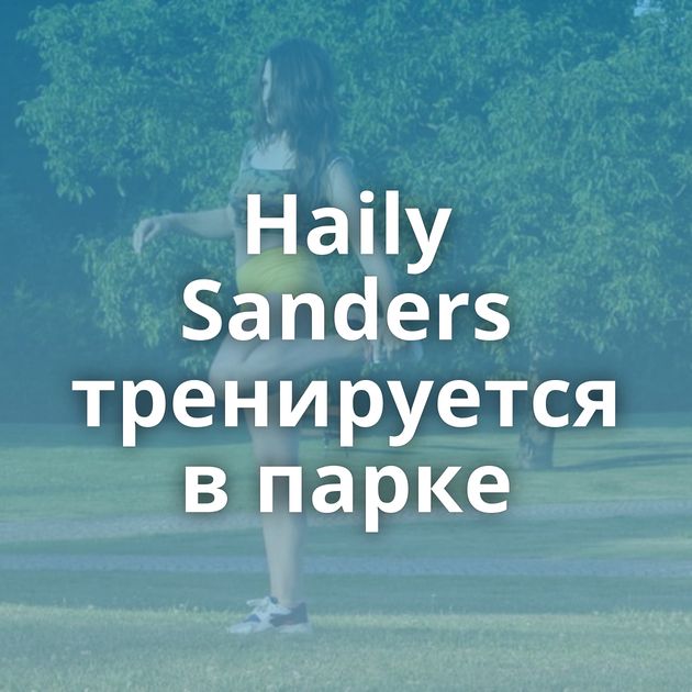 Haily Sanders тренируется в парке