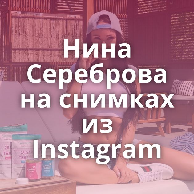 Нина Сереброва на снимках из Instagram