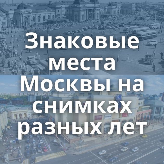 Знаковые места Москвы на снимках разных лет