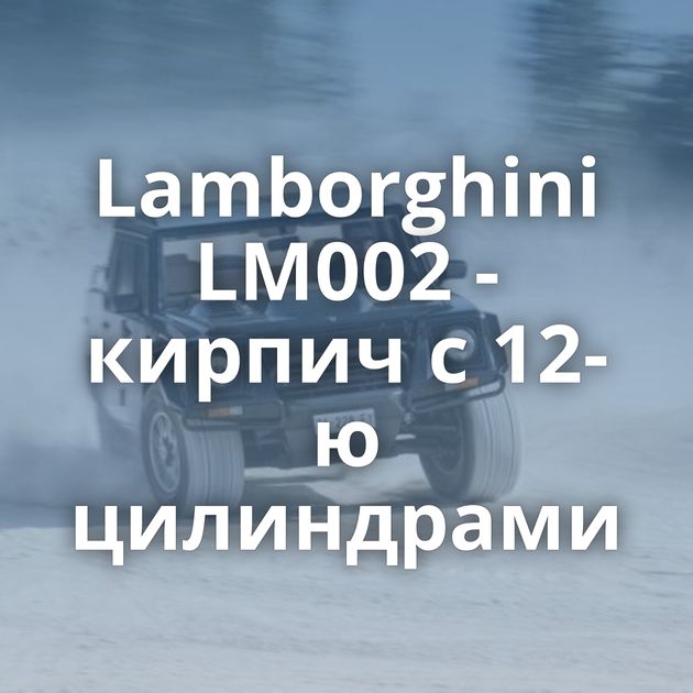 Lamborghini LM002 - кирпич с 12-ю цилиндрами