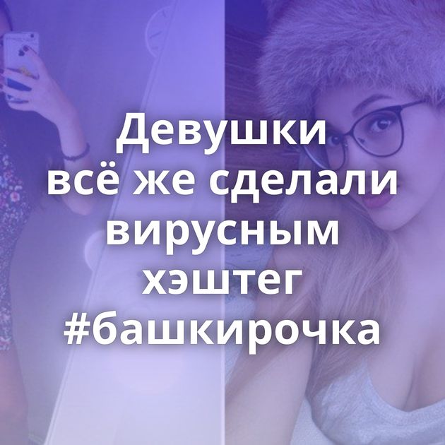 Девушки всё же сделали вирусным хэштег #башкирочка