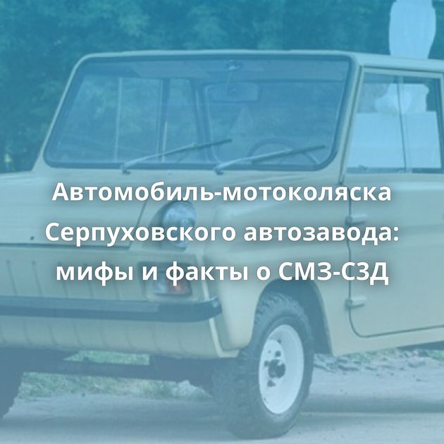 Автомобиль-мотоколяска Серпуховского автозавода: мифы и факты о СМЗ-С3Д